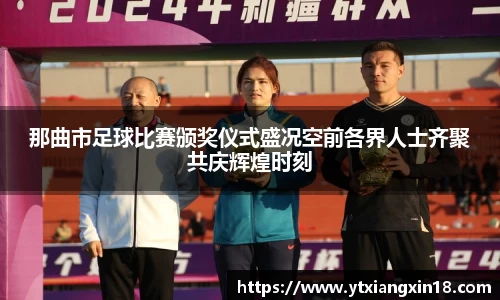 那曲市足球比赛颁奖仪式盛况空前各界人士齐聚共庆辉煌时刻