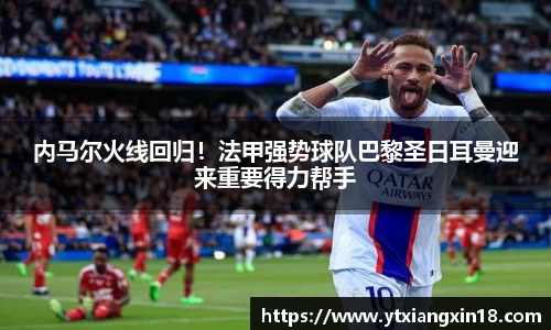 内马尔火线回归！法甲强势球队巴黎圣日耳曼迎来重要得力帮手