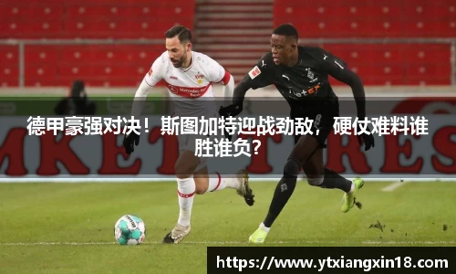 德甲豪强对决！斯图加特迎战劲敌，硬仗难料谁胜谁负？