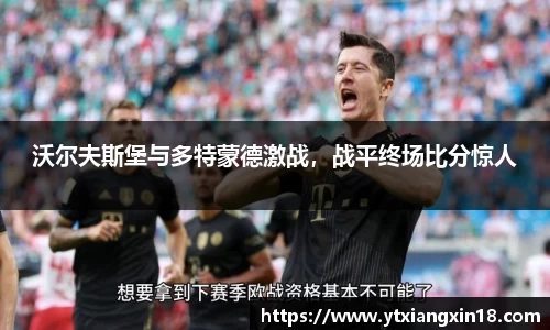 沃尔夫斯堡与多特蒙德激战，战平终场比分惊人