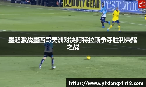墨超激战墨西哥美洲对决阿特拉斯争夺胜利荣耀之战